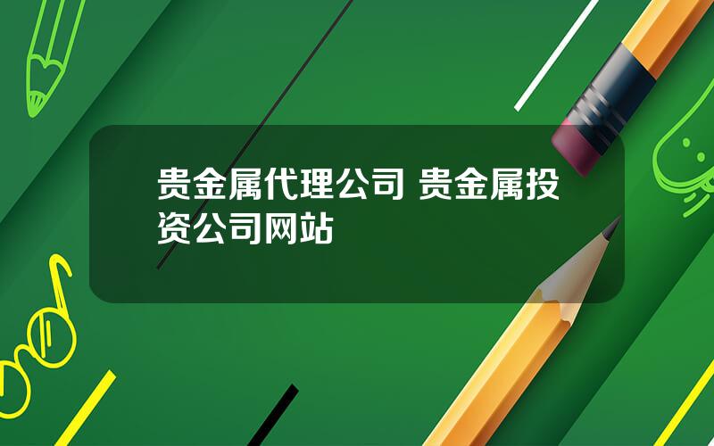 贵金属代理公司 贵金属投资公司网站